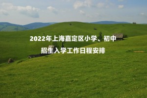 2022年上海嘉定区义务教育阶段学校招生入学工作日程安排