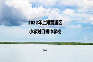 2022年上海黄浦区小学对口初中学校一览