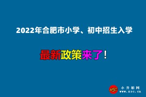 2022年合肥市小学、初中招生入学最新政策