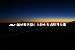 2021年长春各初中学校中考成绩升学率一览