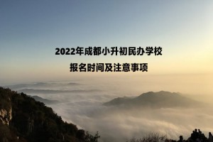 2022年成都小升初民办学校报名时间、补录时间及注意事项