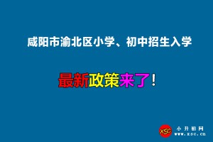 2022年咸阳市渝北区小学、初中招生入学最新政策