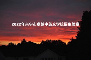 2022年兴宁市卓越中英文学校招生简章及收费标准(小学、初中)