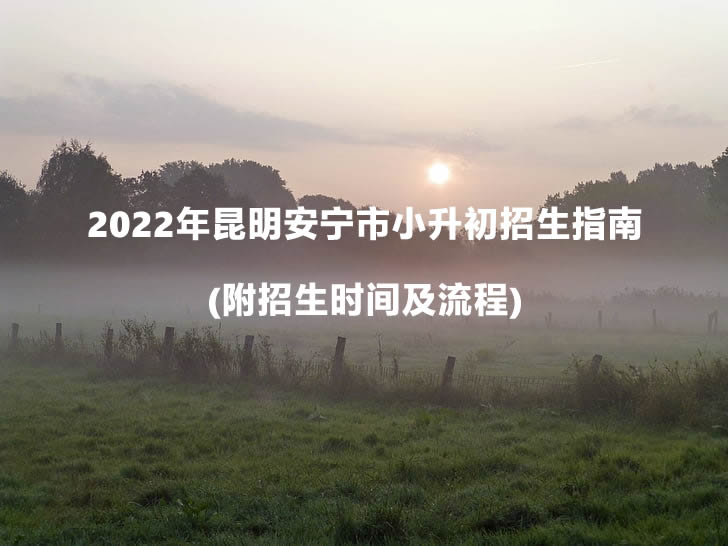 2022年昆明安宁市小升初招生指南(附招生时间及流程).jpg