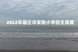 2022年宿迁市实验小学招生简章(附施教区范围)