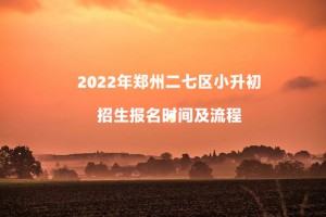 2022年郑州二七区小升初招生报名时间及流程