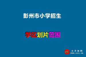 2022年彭州市小学招生划片范围(小学学区划分方案)