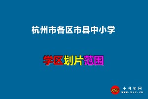 2022-2023年杭州市各区市县中小学招生划片范围一览