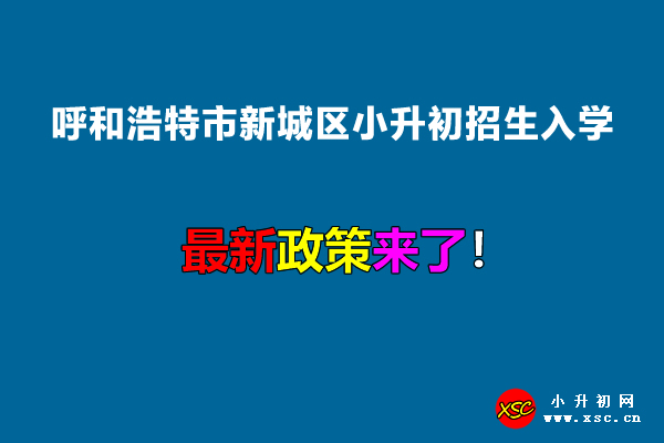 2022年呼和浩特市新城区小升初招生入学最新政策.jpg