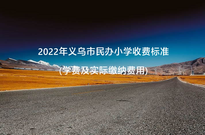 2022年义乌市民办小学收费标准(学费及实际缴纳费用)一览.jpg