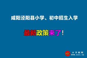 2022年咸阳泾阳县小学、初中招生入学最新政策