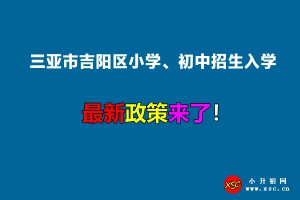 2022年三亚市吉阳区小学、初中招生入学最新政策