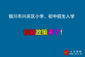 2022年银川市兴庆区小学、初中招生入学最新政策