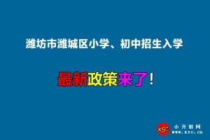 2022年潍坊市潍城区小学、初中招生入学最新政策