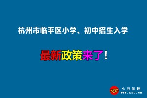 2022年杭州市临平区小学、初中招生入学最新政策