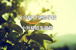 2022年义乌复旦实验学校小升初招生简章(附收费标准)