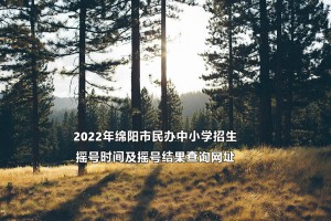 2022年绵阳市民办中小学招生摇号时间及摇号结果查询网址