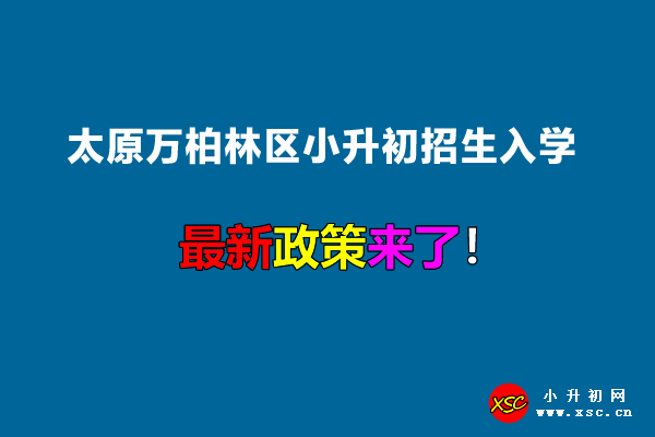 2022年太原万柏林区小升初招生入学最新政策.jpg