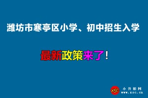 2022年潍坊市寒亭区小学、初中招生入学最新政策