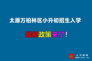 2022年太原万柏林区小升初招生入学最新政策(附招生划片范围)