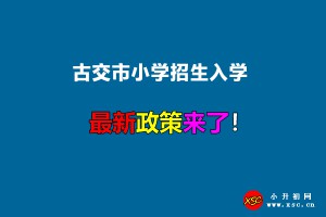 2022年古交市小学招生入学最新政策(附报名时间及网址)