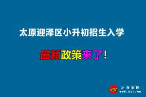 2022年太原迎泽区小升初招生入学最新政策(附招生划片范围)