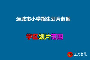 2022年运城市小学招生划片范围一览