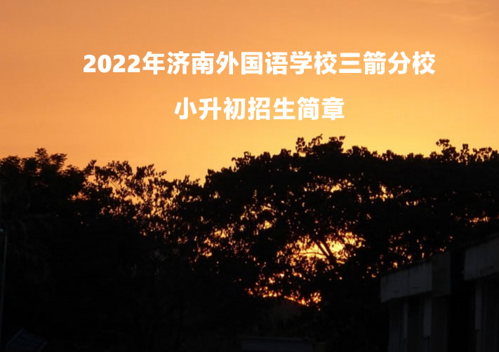 2022年济南外国语学校三箭分校小升初招生简章.jpg