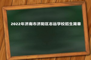 2022年济南市济阳区志远学校招生简章及收费标准(小学、初中)