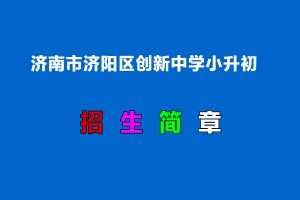 2022年济南市济阳区创新中学小升初招生简章(附收费标准)