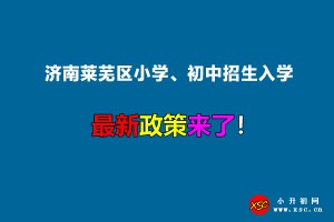 2022年济南莱芜区小学、初中招生入学最新政策