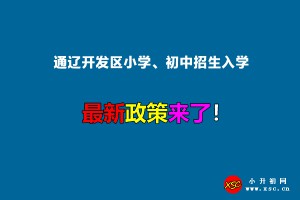 2022年通辽开发区小学、初中招生入学最新政策