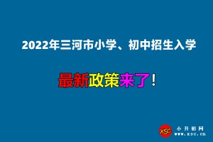 2022年三河市小学、初中招生入学最新政策