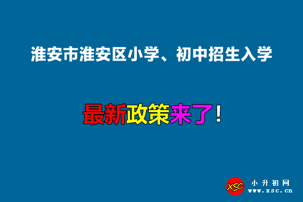 2022年淮安市淮安区小学、初中招生入学最新政策.jpg