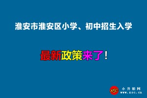 2022年淮安市淮安区小学、初中招生入学最新政策