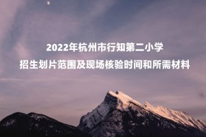 2022年杭州市行知第二小学招生划片范围及现场核验时间和所需材料