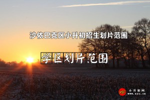 2022-2023年沙依巴克区小升初招生划片范围一览