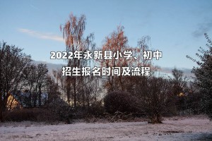 2022年永新县小学、初中招生报名时间及流程