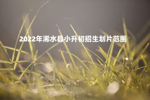 2022年浠水县小升初招生划片范围(初中对口小学)