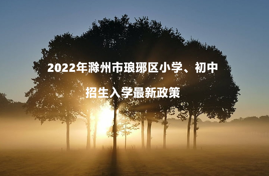 2022年滁州市琅琊区小学、初中招生入学最新政策.jpg