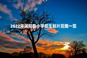 2022年涡阳县小学招生划片范围一览