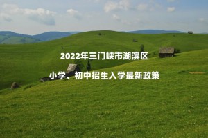 2022年三门峡市湖滨区小学、初中招生入学最新政策