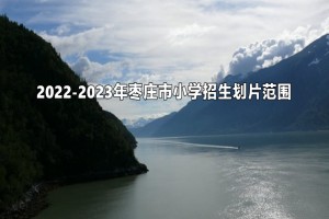 2022-2023年枣庄市小学招生划片范围一览