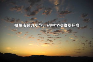 2022年朔州市民办小学、初中学校收费标准(学费及住宿费)汇总