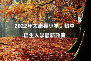 2022年太康县小学、初中招生入学最新政策