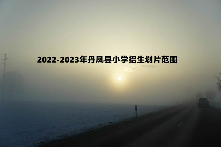 2022-2023年丹凤县小学招生划片范围.jpg