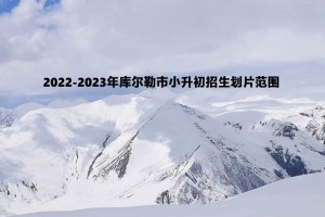 2022-2023年库尔勒市小升初招生划片范围一览