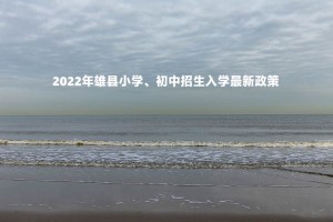 2022年雄县小学、初中招生入学最新政策