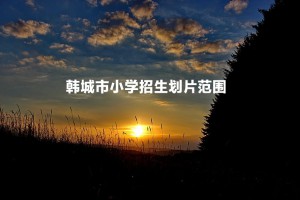 2022-2023年韩城市小学招生划片范围一览