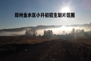 2022-2023年郑州金水区小升初招生划片范围一览